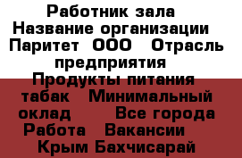 Работник зала › Название организации ­ Паритет, ООО › Отрасль предприятия ­ Продукты питания, табак › Минимальный оклад ­ 1 - Все города Работа » Вакансии   . Крым,Бахчисарай